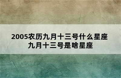 2005农历九月十三号什么星座 九月十三号是啥星座